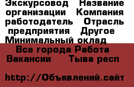 Экскурсовод › Название организации ­ Компания-работодатель › Отрасль предприятия ­ Другое › Минимальный оклад ­ 1 - Все города Работа » Вакансии   . Тыва респ.